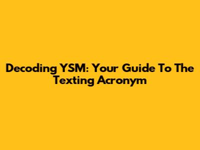 Decoding YSM: Your Guide To The Texting Acronym