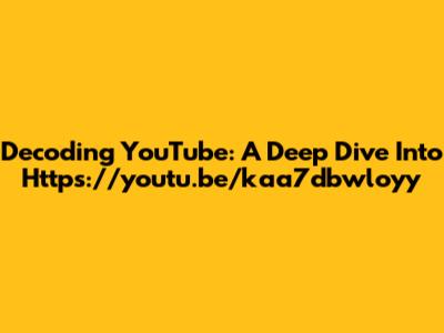 Decoding YouTube: A Deep Dive Into Https://youtu.be/kaa7dbwloyy