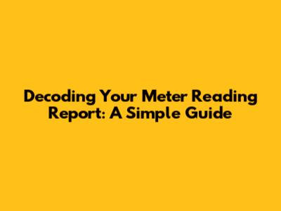 Decoding Your Meter Reading Report: A Simple Guide