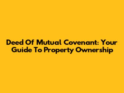 Deed Of Mutual Covenant: Your Guide To Property Ownership