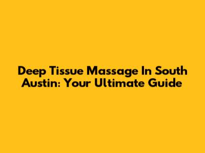 Deep Tissue Massage In South Austin: Your Ultimate Guide