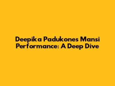 Deepika Padukone's Mansi Performance: A Deep Dive