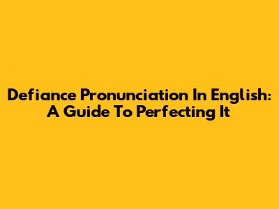 Defiance Pronunciation In English: A Guide To Perfecting It