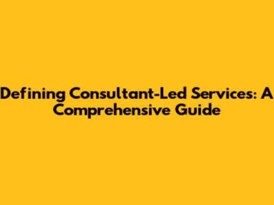 Defining Consultant-Led Services: A Comprehensive Guide