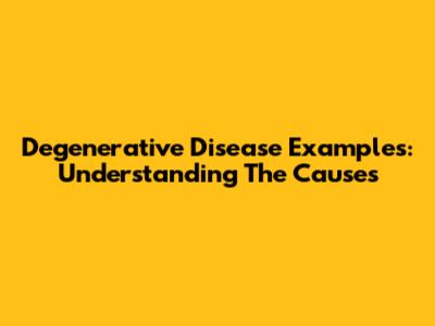 Degenerative Disease Examples: Understanding The Causes
