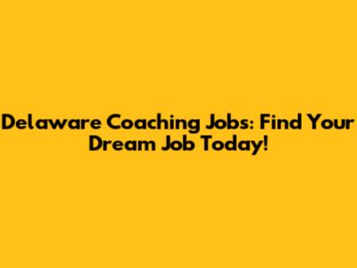 Delaware Coaching Jobs: Find Your Dream Job Today!