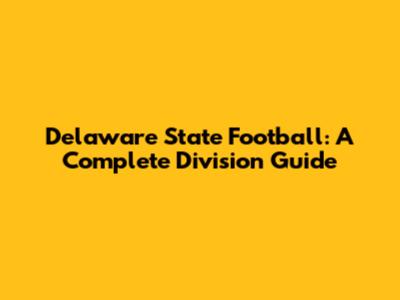Delaware State Football: A Complete Division Guide