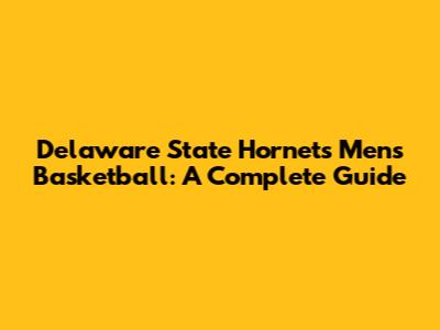 Delaware State Hornets Men's Basketball: A Complete Guide