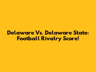 Delaware Vs. Delaware State: Football Rivalry Score!