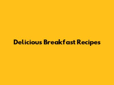 Delicious Breakfast Recipes