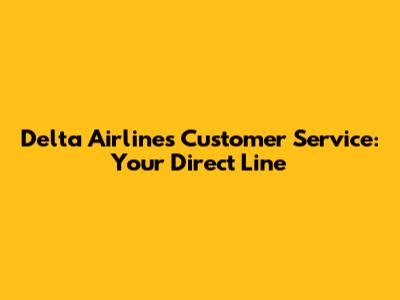 Delta Airlines Customer Service: Your Direct Line