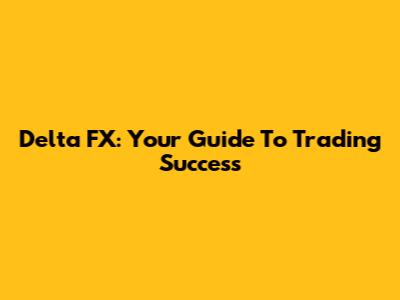 Delta FX: Your Guide To Trading Success