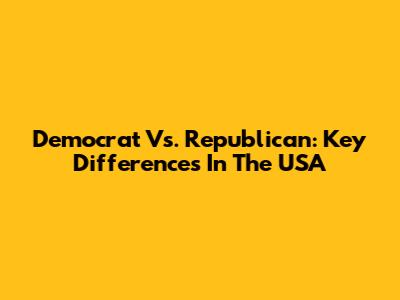Democrat Vs. Republican: Key Differences In The USA