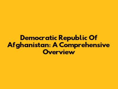 Democratic Republic Of Afghanistan: A Comprehensive Overview