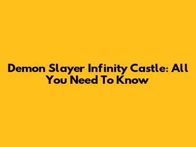 Demon Slayer Infinity Castle: All You Need To Know