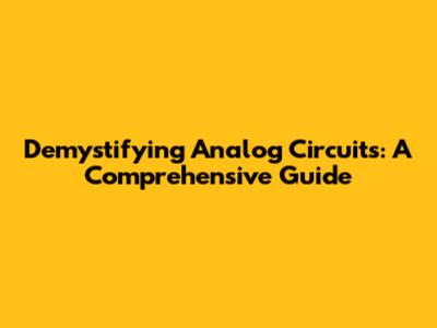 Demystifying Analog Circuits: A Comprehensive Guide