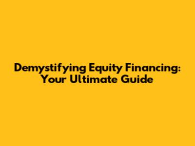 Demystifying Equity Financing: Your Ultimate Guide