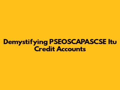 Demystifying PSEOSCAPASCSE Itu Credit Accounts