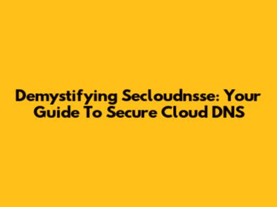 Demystifying Secloudnsse: Your Guide To Secure Cloud DNS