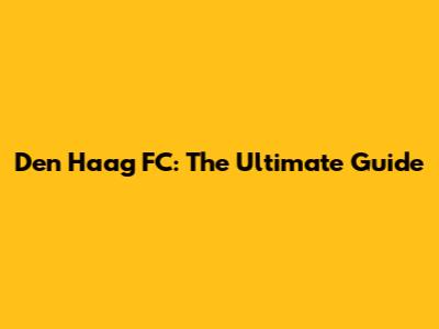 Den Haag FC: The Ultimate Guide