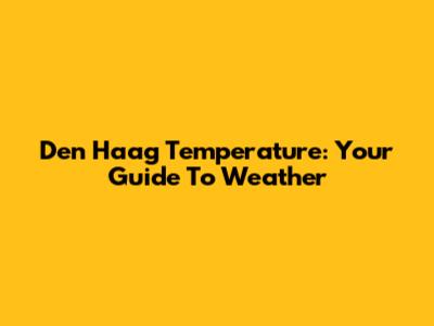 Den Haag Temperature: Your Guide To Weather