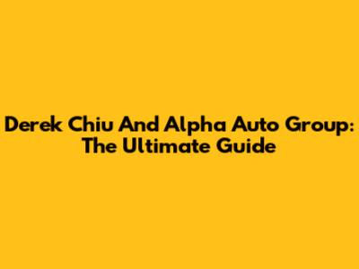 Derek Chiu And Alpha Auto Group: The Ultimate Guide