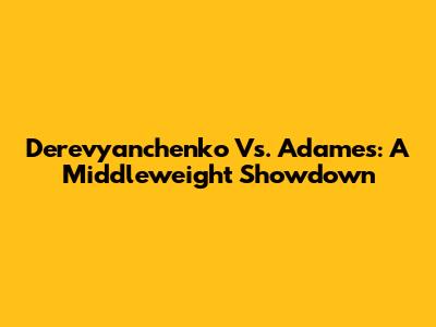 Derevyanchenko Vs. Adames: A Middleweight Showdown