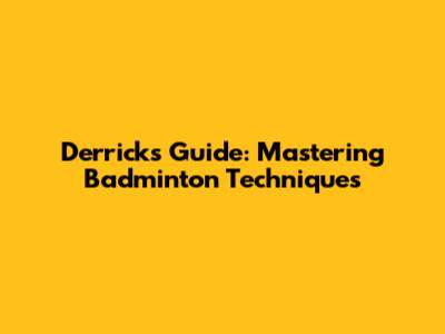 Derrick's Guide: Mastering Badminton Techniques