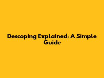 Descoping Explained: A Simple Guide