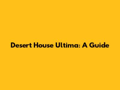 Desert House Ultima: A Guide