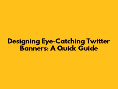 Designing Eye-Catching Twitter Banners: A Quick Guide