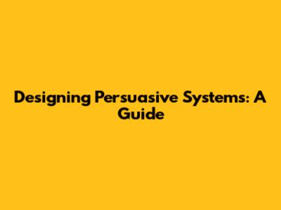 Designing Persuasive Systems: A Guide
