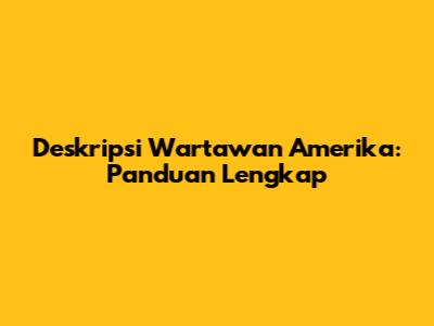 Deskripsi Wartawan Amerika: Panduan Lengkap