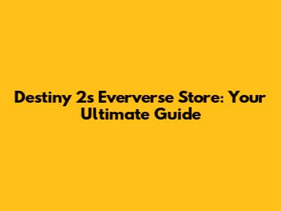 Destiny 2's Eververse Store: Your Ultimate Guide