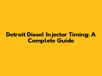 Detroit Diesel Injector Timing: A Complete Guide
