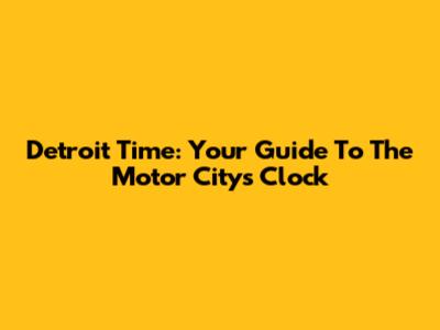 Detroit Time: Your Guide To The Motor City's Clock