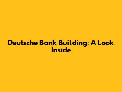 Deutsche Bank Building: A Look Inside