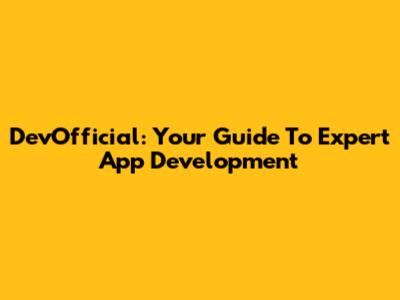 DevOfficial: Your Guide To Expert App Development