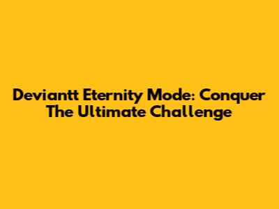 Deviantt Eternity Mode: Conquer The Ultimate Challenge