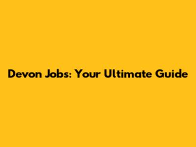 Devon Jobs: Your Ultimate Guide