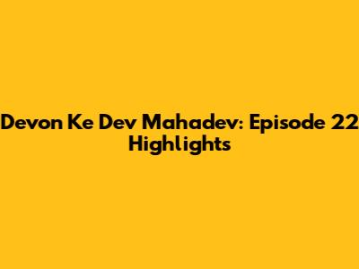 Devon Ke Dev Mahadev: Episode 22 Highlights