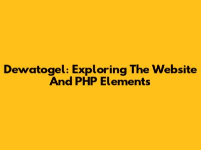 Dewatogel: Exploring The Website And PHP Elements
