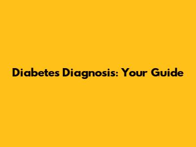 Diabetes Diagnosis: Your Guide