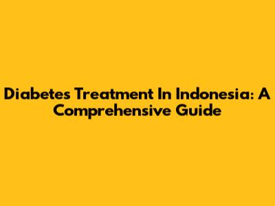Diabetes Treatment In Indonesia: A Comprehensive Guide