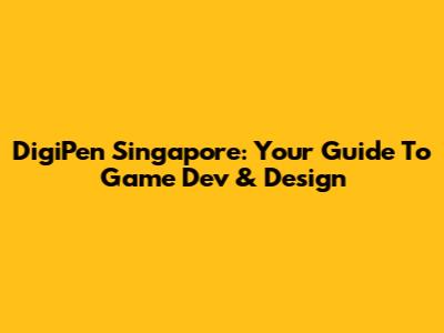 DigiPen Singapore: Your Guide To Game Dev & Design