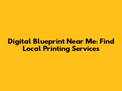 Digital Blueprint Near Me: Find Local Printing Services