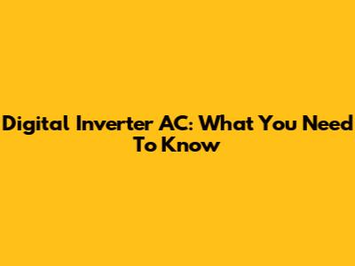 Digital Inverter AC: What You Need To Know