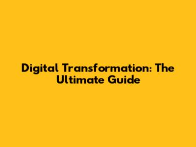 Digital Transformation: The Ultimate Guide