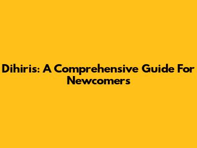 Dihiris: A Comprehensive Guide For Newcomers
