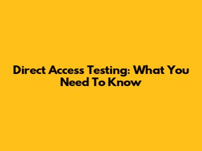 Direct Access Testing: What You Need To Know